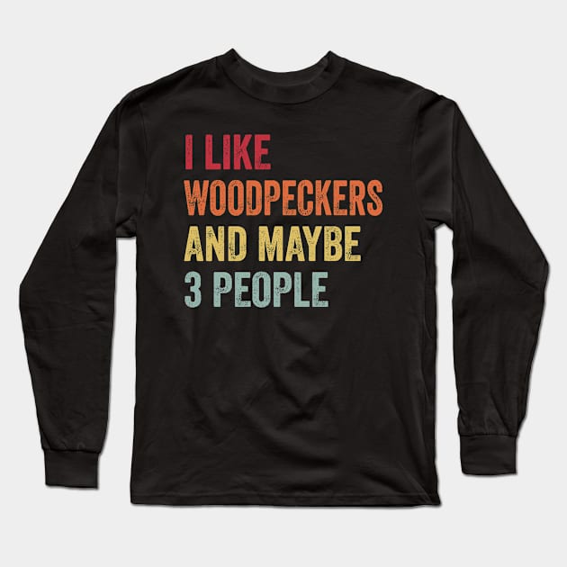 I Like Woodpeckers & Maybe 3 People Woodpeckers Lovers Gift Long Sleeve T-Shirt by ChadPill